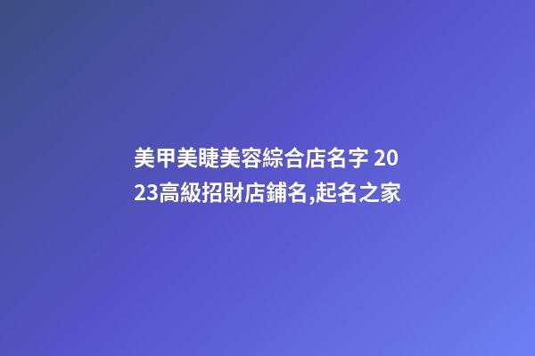美甲美睫美容綜合店名字 2023高級招財店鋪名,起名之家-第1張-店鋪起名-玄機派